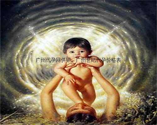 广州代孕网供卵，广州世纪代孕价格表