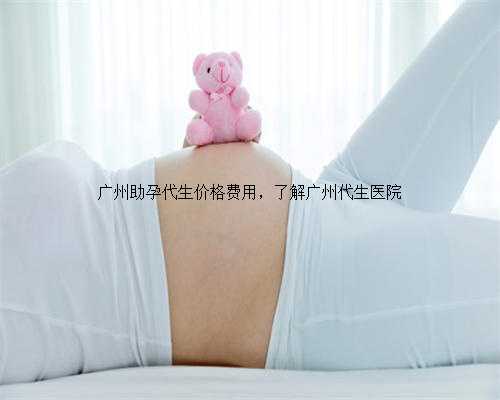 广州助孕代生价格费用，了解广州代生医院