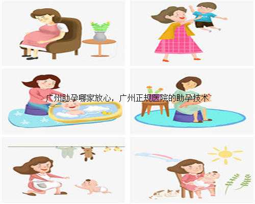 广州助孕哪家放心，广州正规医院的助孕技术