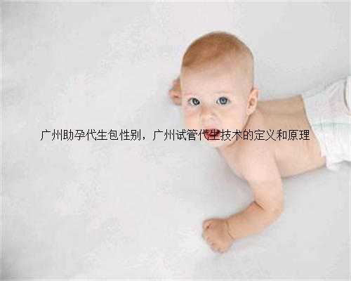 广州助孕代生包性别，广州试管代生技术的定义和原理