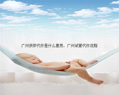 广州供卵代怀是什么意思，广州试管代怀流程