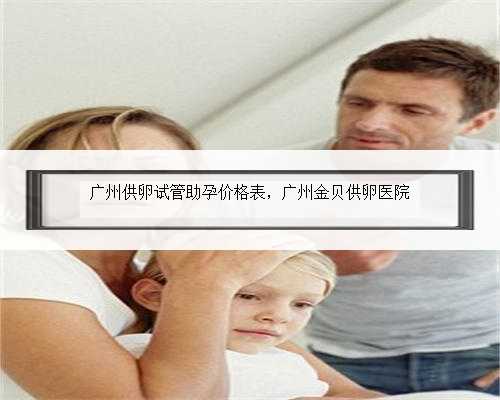 广州供卵试管助孕价格表，广州金贝供卵医院
