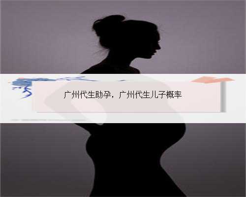 广州代生助孕，广州代生儿子概率