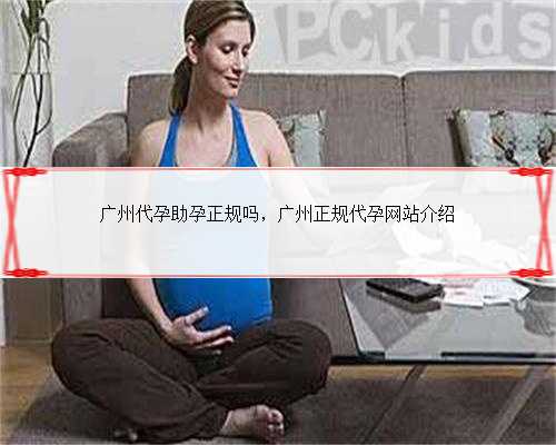 广州代孕助孕正规吗，广州正规代孕网站介绍