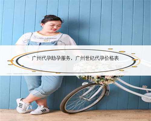 广州代孕助孕服务，广州世纪代孕价格表