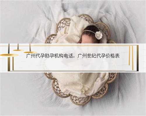广州代孕助孕机构电话，广州世纪代孕价格表