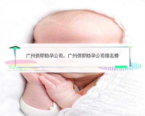 广州供卵助孕公司，广州供卵助孕公司排名榜